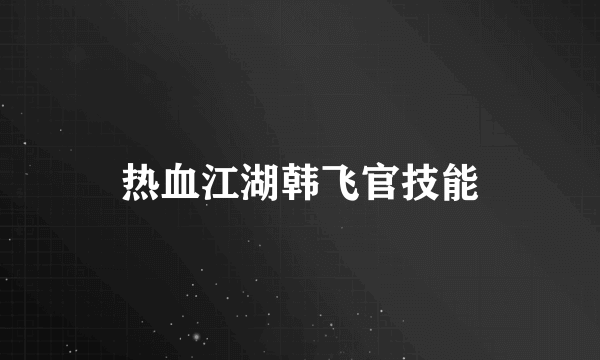 热血江湖韩飞官技能