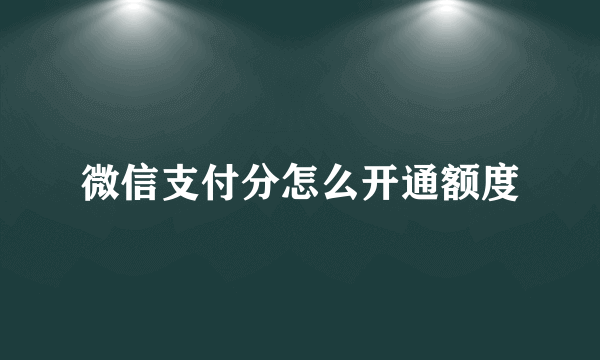 微信支付分怎么开通额度