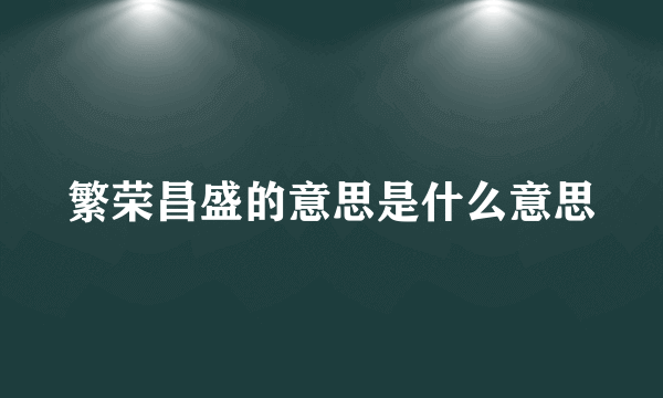 繁荣昌盛的意思是什么意思