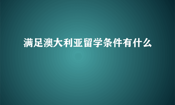 满足澳大利亚留学条件有什么