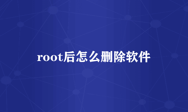 root后怎么删除软件