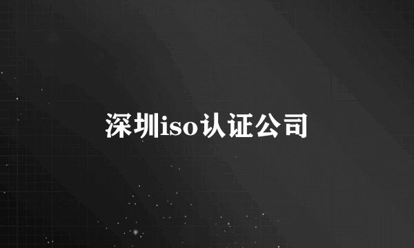 深圳iso认证公司