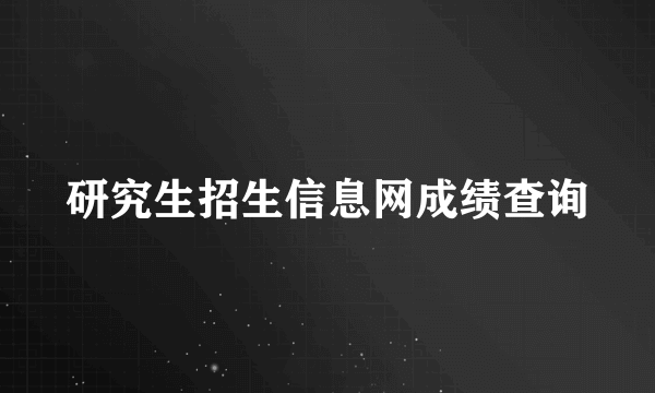 研究生招生信息网成绩查询