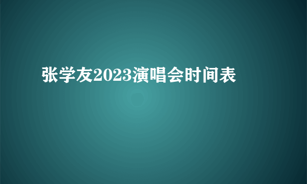 张学友2023演唱会时间表