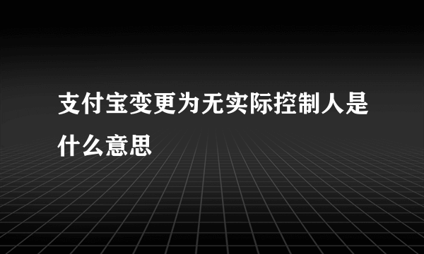 支付宝变更为无实际控制人是什么意思