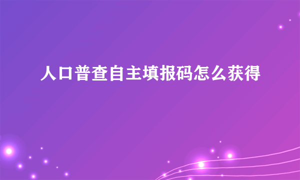 人口普查自主填报码怎么获得