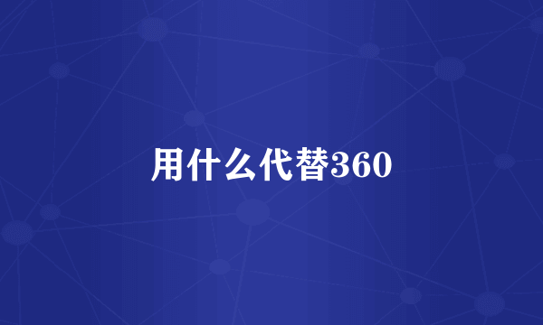 用什么代替360