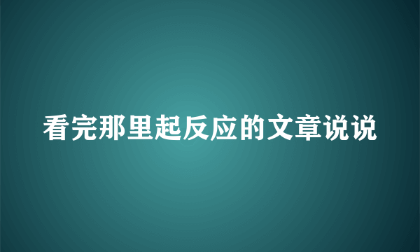 看完那里起反应的文章说说