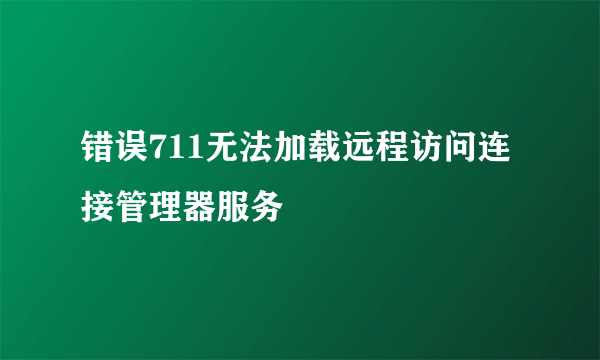 错误711无法加载远程访问连接管理器服务