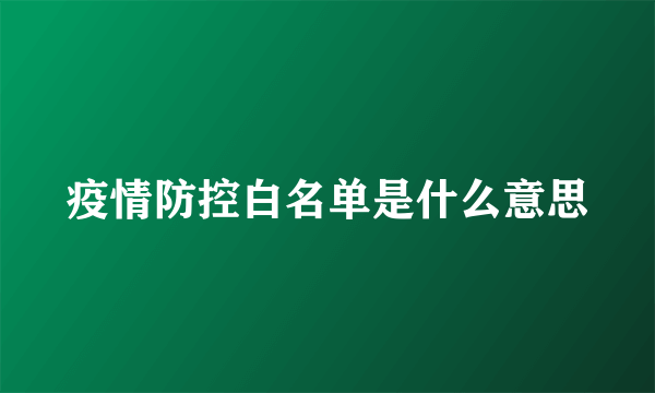 疫情防控白名单是什么意思