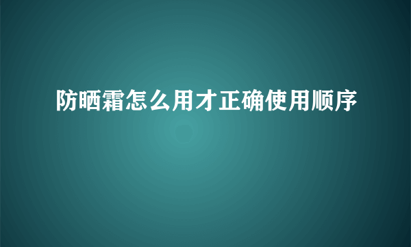 防晒霜怎么用才正确使用顺序