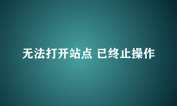 无法打开站点 已终止操作