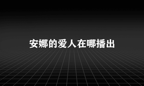 安娜的爱人在哪播出