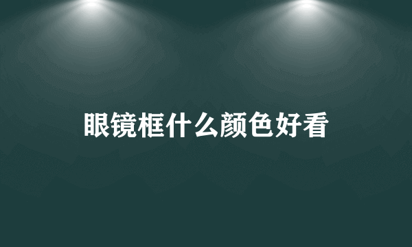 眼镜框什么颜色好看