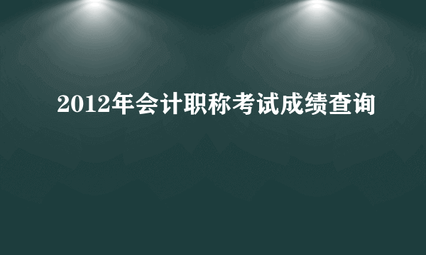 2012年会计职称考试成绩查询