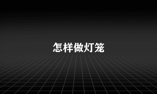 怎样做灯笼