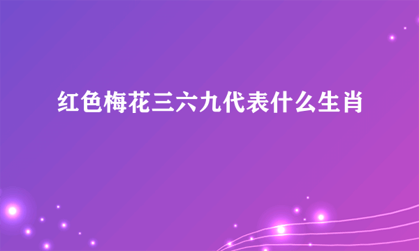 红色梅花三六九代表什么生肖