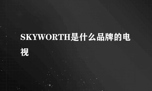 SKYWORTH是什么品牌的电视