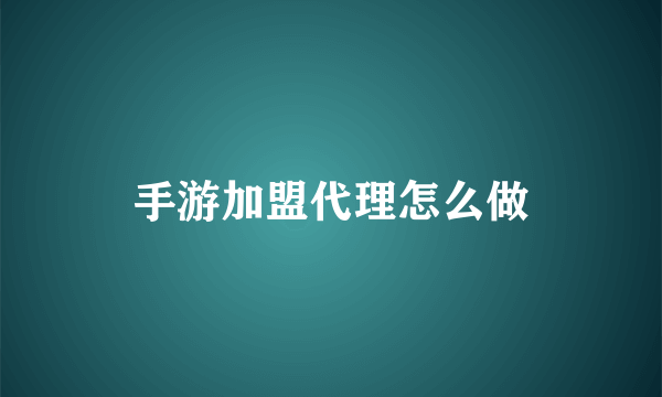 手游加盟代理怎么做