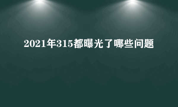 2021年315都曝光了哪些问题