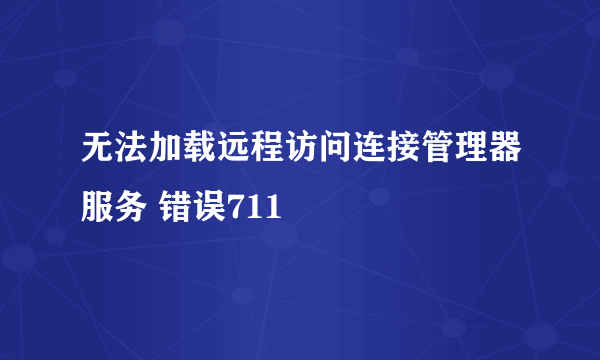 无法加载远程访问连接管理器服务 错误711