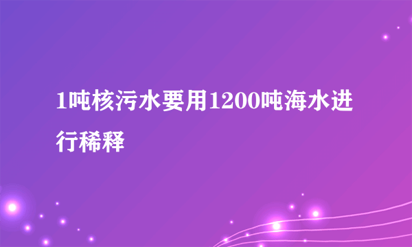 1吨核污水要用1200吨海水进行稀释