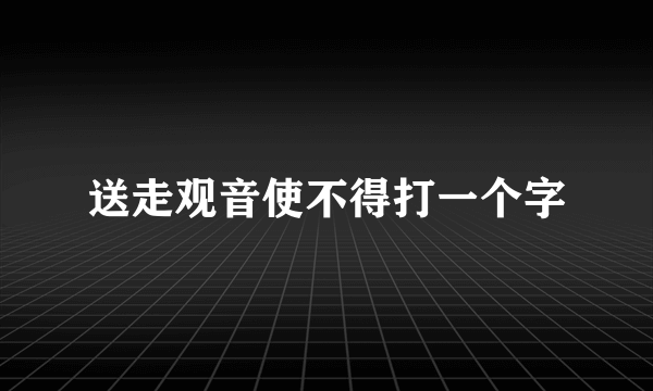 送走观音使不得打一个字