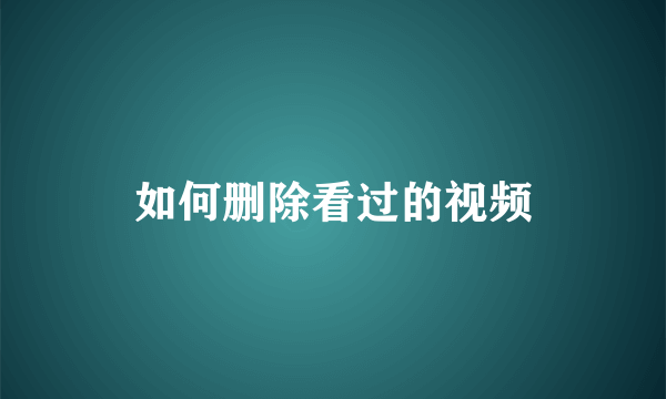 如何删除看过的视频