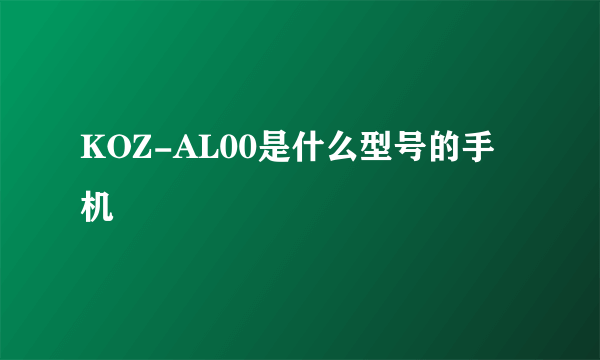 KOZ-AL00是什么型号的手机