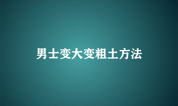 男士变大变粗土方法