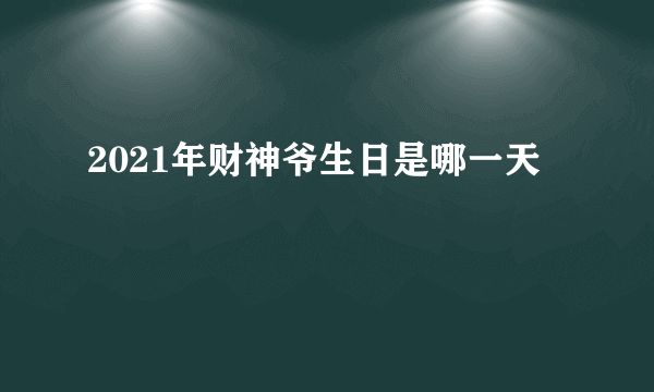 2021年财神爷生日是哪一天