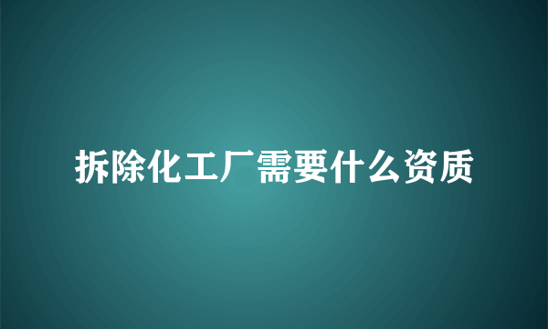 拆除化工厂需要什么资质