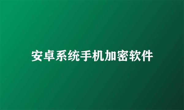 安卓系统手机加密软件