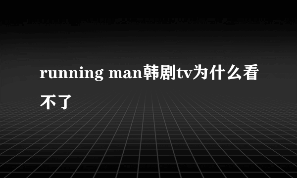 running man韩剧tv为什么看不了