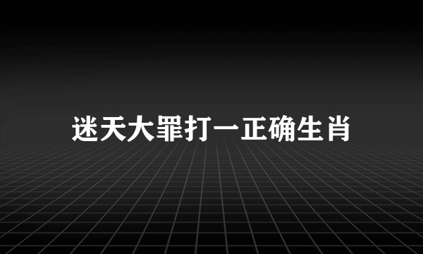 迷天大罪打一正确生肖