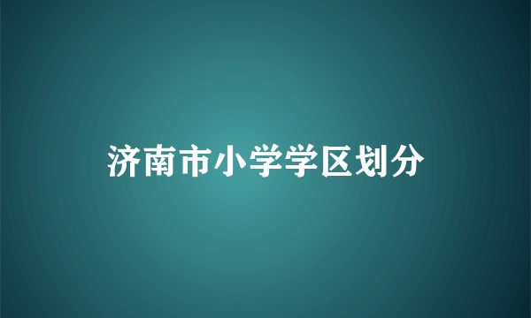 济南市小学学区划分