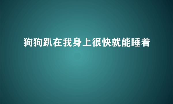 狗狗趴在我身上很快就能睡着