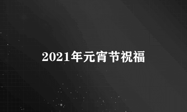 2021年元宵节祝福