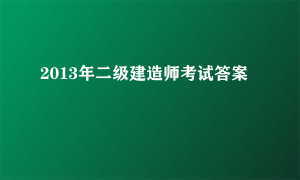 2013年二级建造师考试答案