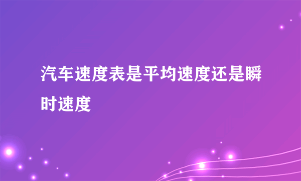 汽车速度表是平均速度还是瞬时速度