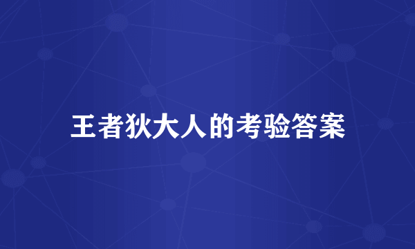 王者狄大人的考验答案