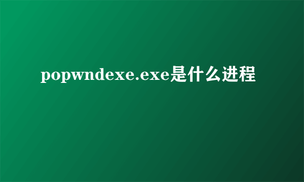 popwndexe.exe是什么进程