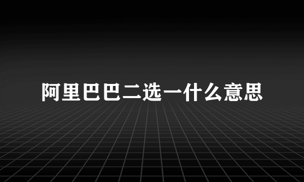 阿里巴巴二选一什么意思