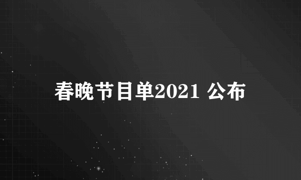 春晚节目单2021 公布