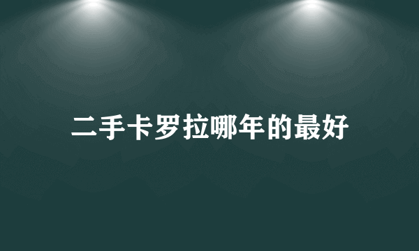 二手卡罗拉哪年的最好