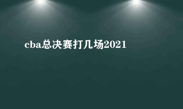 cba总决赛打几场2021