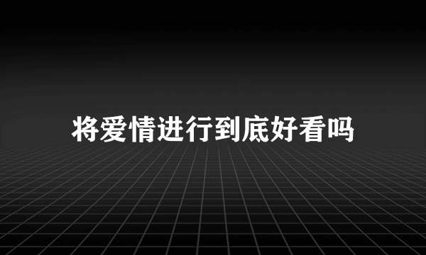 将爱情进行到底好看吗