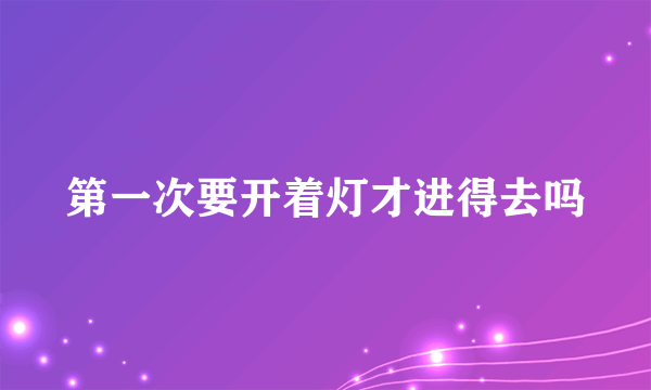 第一次要开着灯才进得去吗