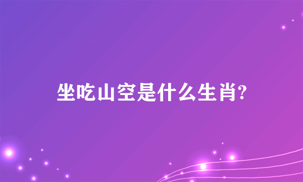 坐吃山空是什么生肖?