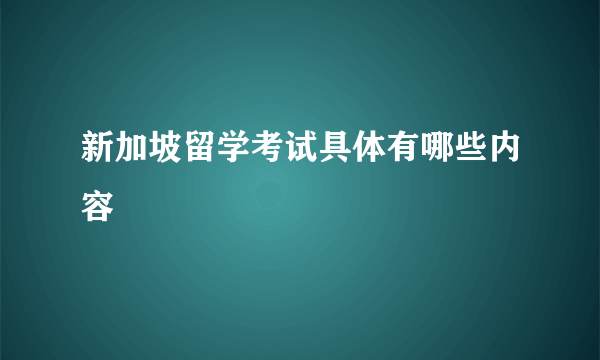 新加坡留学考试具体有哪些内容